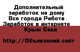 Дополнительный заработок на дому - Все города Работа » Заработок в интернете   . Крым,Саки